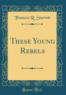 These Young Rebels (Classic Reprint)