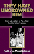 They Have Uncrowned Him - Lefebvre, Marcel, and Society of St Pius X (Translated by)