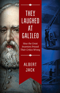 They Laughed at Galileo: How the Great Inventors Proved Their Critics Wrong