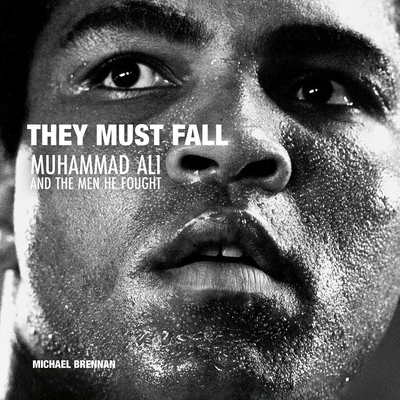 They Must Fall: Muhammad Ali and the Men He Fought - Brennan, Michael (Contributions by), and Breslin, Jimmy (Introduction by), and Booy, Simon (Foreword by)