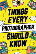 Things Every Photographer Should Know: Mastering Composition, Lighting, Lenses, Focus, Editing, Posing, Storytelling, Color Theory, Exposure, and Much More!