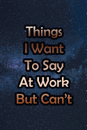 Things I Want to Say at Work But Can't: Nice Blank Lined Notebook Journal Diary