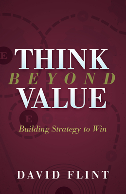 Think Beyond Value: Building Strategy to Win - Flint, David