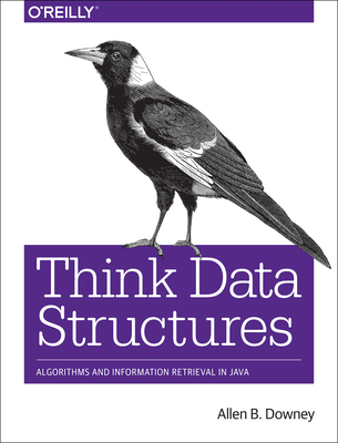 Think Data Structures: Algorithms and Information Retrieval in Java - Downey, Allen B