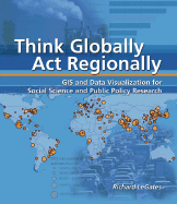 Think Globally, Act Regionally: GIS and Data Visualization for Social Science and Public Policy Research