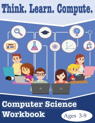 Think. Learn. Compute. Computer Science Workbook Ages 3-9: Computer Science Workbook - Scriven, Lachrisser