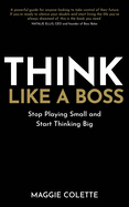 Think Like A Boss: Stop Playing Small and Start Thinking Big