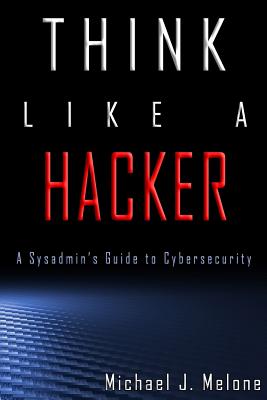 Think Like a Hacker: A Sysadmin's Guide to Cybersecurity - Zinck, Shannon (Editor), and Melone, Michael J