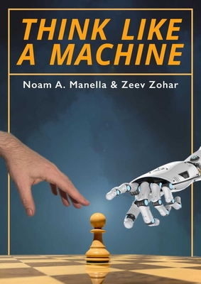 Think Like a Machine - Manella, Noam, and Zohar, Zeev