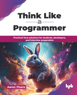 Think Like a Programmer: Practical Java solutions for students, developers, and interview preparation (English Edition)