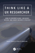 Think Like a UX Researcher: How to Observe Users, Influence Design, and Shape Business Strategy