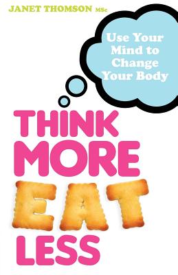 Think More, Eat Less: Use Your Mind to Change Your Body - Thomson, Janet