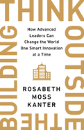 Think Outside the Building: How Advanced Leaders Can Change the World One Smart Innovation at a Time