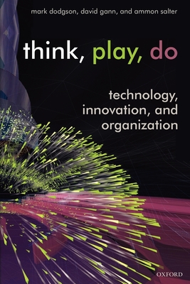 Think, Play, Do: Innovation, Technology, and Organization - Dodgson, Mark, and Gann, David, and Salter, Ammon
