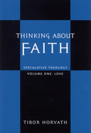 Thinking about Faith, Volume 1: Love: Speculative Theology
