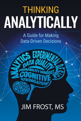 Thinking Analytically: A Guide for Making Data-Driven Decisions - Frost, Jim