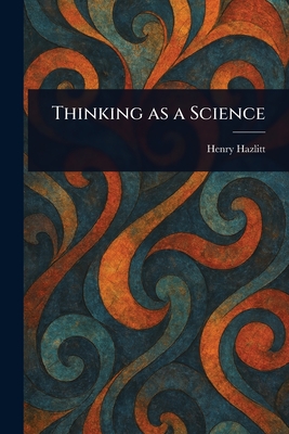 Thinking as a Science - Hazlitt, Henry