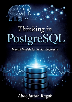 Thinking in PostgreSQL: Mental Models for Senior Engineers - Ragab, Abdelfattah