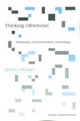 Thinking Otherwise: Philosophy, Communication, Technology - Gunkel, David J