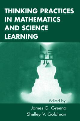Thinking Practices in Mathematics and Science Learning - Greeno, James G (Editor), and Goldman, Shelley V (Editor)