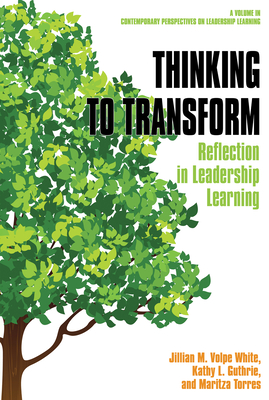 Thinking to Transform: Reflection in Leadership Learning - White, Jillian M. Volpe, and Guthrie, Kathy L., and Torres, Maritza