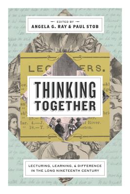 Thinking Together: Lecturing, Learning, and Difference in the Long Nineteenth Century - Ray, Angela G. (Editor), and Stob, Paul (Editor)