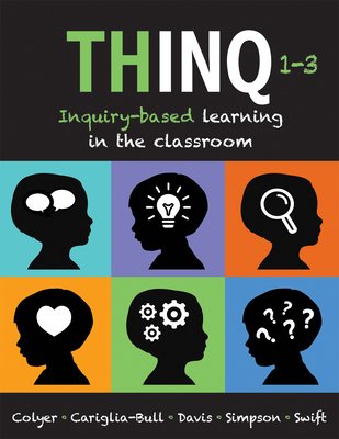 Thinq, Grades 1 -- 3: Inquiry-Based Learning in the Classroom (Make Inquiry-Based Learning a Practical Reality for Every Classroom.) - Colyer, Jill, and Watt, Jennifer, and Cariglia-Bull, Teresa