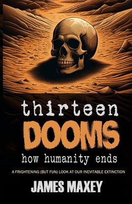 Thirteen Dooms: How Humanity Ends - Maxey, James