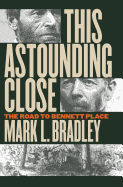 This Astounding Close: The Road to Bennett Place