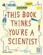 This Book Thinks You're a Scientist: Imagine � Experiment � Create