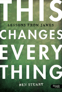 This Changes Everything - Bible Study Book: Lessons from James