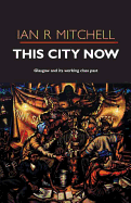 This City Now: Glasgow and Its Working Class Past. Ian R. Mitchell