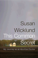 This Common Secret: My Journey as an Abortion Doctor