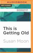 This Is Getting Old: Zen Thoughts on Aging with Humor and Dignity