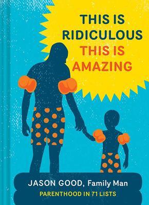 This Is Ridiculous This Is Amazing: Parenthood in 71 Lists - Good, Jason