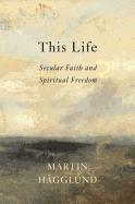 This Life: Secular Faith and Spiritual Freedom