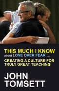 This Much I Know About Love Over Fear ...: Creating a Culture for Truly Great Teaching