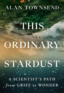 This Ordinary Stardust: A Scientist's Path from Grief to Wonder