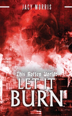 This Rotten World: Let It Burn - Morris, Jacy