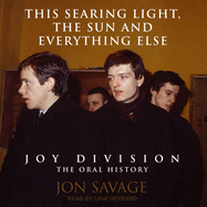 This Searing Light, the Sun and Everything Else: Joy Division: The Oral History