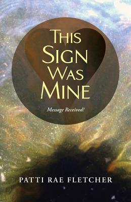 This Sign Was Mine: Message Received! - Fletcher, Patti Rae