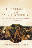 This Strange and Sacred Scripture: Wrestling with the Old Testament and Its Oddities
