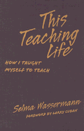 This Teaching Life: How I Taught Myself to Teach