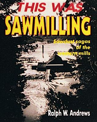 This Was Sawmilling - Andrews, Ralph W
