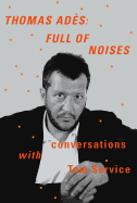 Thomas Ades: Full of Noises: Conversations with Tom Service