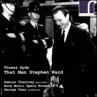 Thomas Hyde: That Man Stephen Ward - Damian Thantrey (baritone); Nova Music Opera Ensemble; George Vass (conductor)
