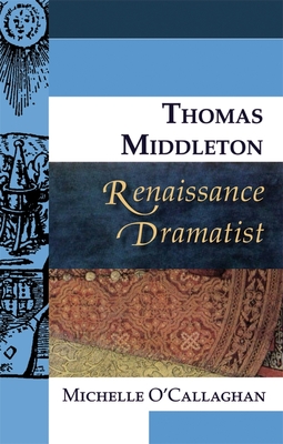 Thomas Middleton, Renaissance Dramatist - O'Callaghan, Michelle
