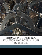Thomas Woolner, R.A., Sculptor and Poet; His Life in Letters