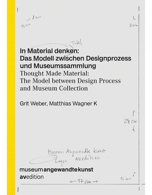 Thought Made Material: The Model between Design Process and Museum Collection - Weber, Grit (Editor), and Wagner K, Matthias (Editor)