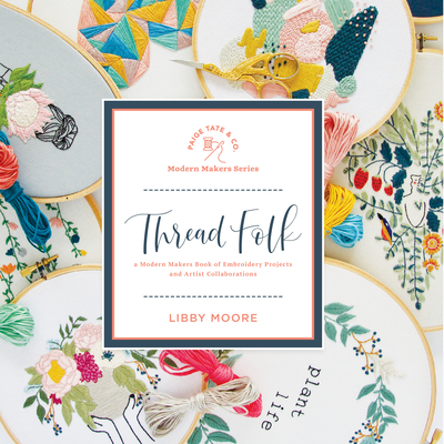 Thread Folk: A Step-By-Step Guide to 15 Modern Embroidery Projects - Moore, Libby, and Paige Tate & Co (Producer)